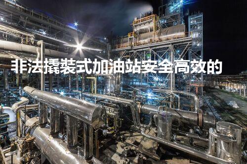 非法撬裝式加油站安全高效的化工廠拆除技術(shù)：關(guān)鍵步驟與現(xiàn)代挑戰(zhàn)？